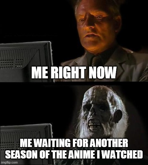 I'll Just Wait Here Meme | ME RIGHT NOW; ME WAITING FOR ANOTHER SEASON OF THE ANIME I WATCHED | image tagged in memes,i'll just wait here | made w/ Imgflip meme maker