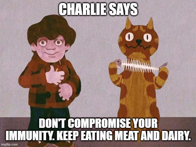 eat more meat and d airy | CHARLIE SAYS; DON'T COMPROMISE YOUR IMMUNITY. KEEP EATING MEAT AND DAIRY. | image tagged in charlie says | made w/ Imgflip meme maker