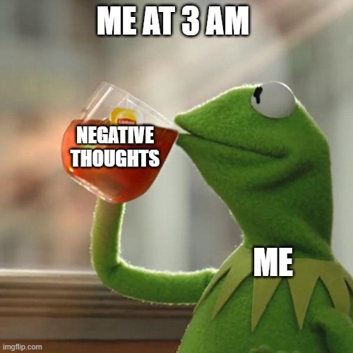 But That's None Of My Business Meme | ME AT 3 AM; NEGATIVE
THOUGHTS; ME | image tagged in memes,but that's none of my business,kermit the frog | made w/ Imgflip meme maker