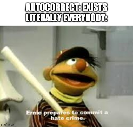 Ernie Prepares to commit a hate crime | AUTOCORRECT: EXISTS
LITERALLY EVERYBODY: | image tagged in ernie prepares to commit a hate crime | made w/ Imgflip meme maker