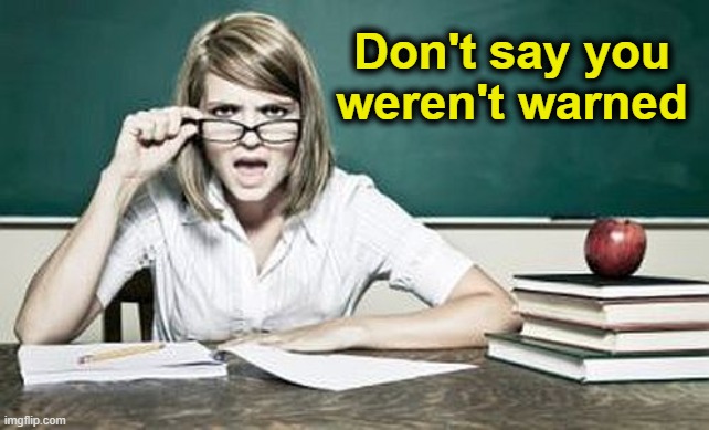 teacher | Don't say you weren't warned | image tagged in teacher | made w/ Imgflip meme maker