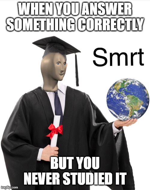 Meme man smart | WHEN YOU ANSWER SOMETHING CORRECTLY; BUT YOU NEVER STUDIED IT | image tagged in meme man smart | made w/ Imgflip meme maker