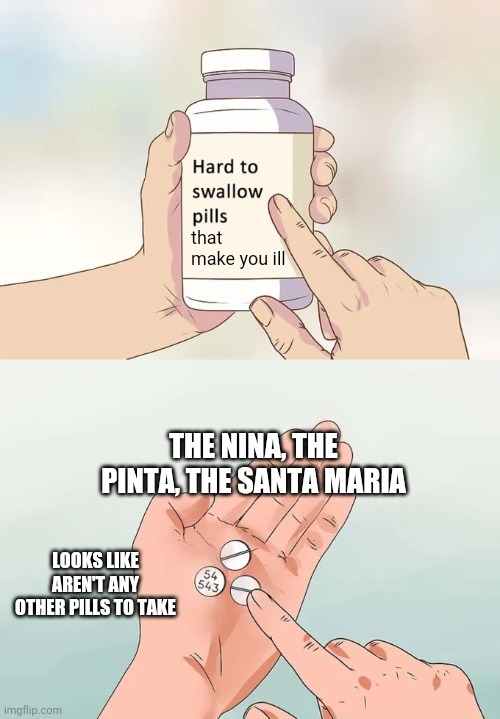 Sleeping pills...in the fire | that make you ill; THE NINA, THE PINTA, THE SANTA MARIA; LOOKS LIKE AREN'T ANY OTHER PILLS TO TAKE | image tagged in memes,hard to swallow pills,rage against the machine,music,rock,hardcore | made w/ Imgflip meme maker