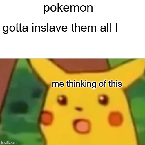 Surprised Pikachu Meme | pokemon; gotta inslave them all ! me thinking of this | image tagged in memes,surprised pikachu | made w/ Imgflip meme maker