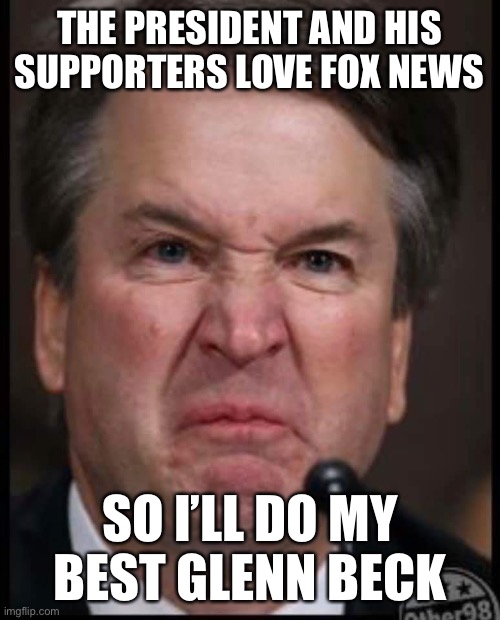 Cringing at Kavanaugh again. The most depressing and disheartening SCOTUS confirmation hearings since Clarence Thomas. | THE PRESIDENT AND HIS SUPPORTERS LOVE FOX NEWS; SO I’LL DO MY BEST GLENN BECK | image tagged in bitchy brett,cringe,fox news,sexual harassment,sexual assault,brett kavanaugh | made w/ Imgflip meme maker