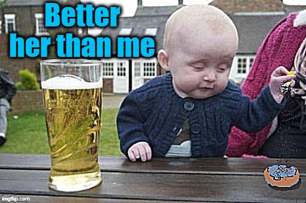 Baby with cigarette | Better her than me | image tagged in baby with cigarette | made w/ Imgflip meme maker
