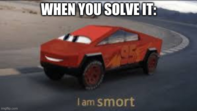 Smort McQueen | WHEN YOU SOLVE IT: | image tagged in smort mcqueen | made w/ Imgflip meme maker