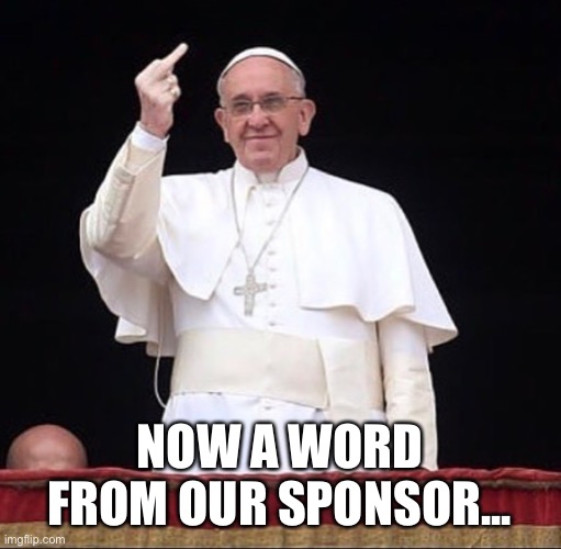 NOW A WORD FROM OUR SPONSOR... | image tagged in 2020,sponsor,mood,religion | made w/ Imgflip meme maker
