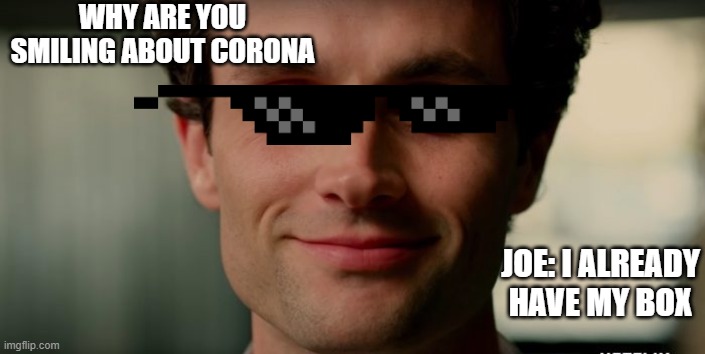 Joe from You | WHY ARE YOU SMILING ABOUT CORONA; JOE: I ALREADY HAVE MY BOX | image tagged in joe from you | made w/ Imgflip meme maker