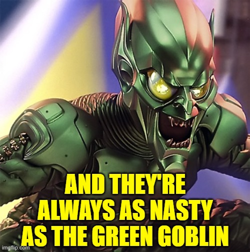 Green Goblin | AND THEY'RE ALWAYS AS NASTY AS THE GREEN GOBLIN | image tagged in green goblin | made w/ Imgflip meme maker