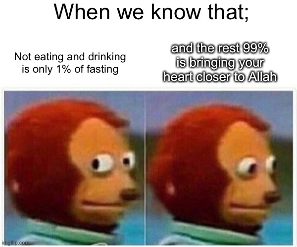Gear up Ramadhan | When we know that;; Not eating and drinking is only 1% of fasting; and the rest 99% is bringing your heart closer to Allah | image tagged in memes,monkey puppet | made w/ Imgflip meme maker