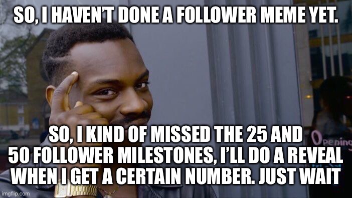 Let’s just say I’m passed 60 but below 70 | SO, I HAVEN’T DONE A FOLLOWER MEME YET. SO, I KIND OF MISSED THE 25 AND 50 FOLLOWER MILESTONES, I’LL DO A REVEAL WHEN I GET A CERTAIN NUMBER. JUST WAIT | image tagged in memes,roll safe think about it | made w/ Imgflip meme maker