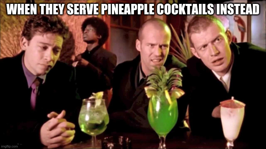 Lock, Stock and two Barrels - in the Cocktailbar | WHEN THEY SERVE PINEAPPLE COCKTAILS INSTEAD | image tagged in lock stock and two barrels - in the cocktailbar | made w/ Imgflip meme maker
