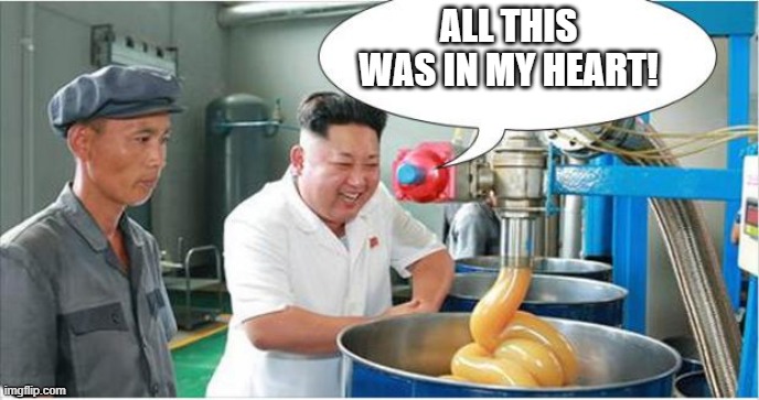 Yeah he gone | ALL THIS WAS IN MY HEART! | image tagged in kim jong-un lube | made w/ Imgflip meme maker