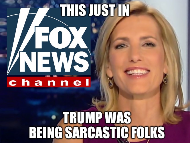 Laura Ingraham Fox News | THIS JUST IN TRUMP WAS BEING SARCASTIC FOLKS | image tagged in laura ingraham fox news | made w/ Imgflip meme maker