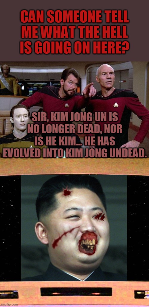Kim Jong Undead | CAN SOMEONE TELL ME WHAT THE HELL IS GOING ON HERE? SIR, KIM JONG UN IS NO LONGER DEAD, NOR IS HE KIM... HE HAS EVOLVED INTO KIM JONG UNDEAD. | image tagged in pointy riker,captain picard wtf,happy kim jong un,star trek the next generation,star trek discovery,world war z meme | made w/ Imgflip meme maker