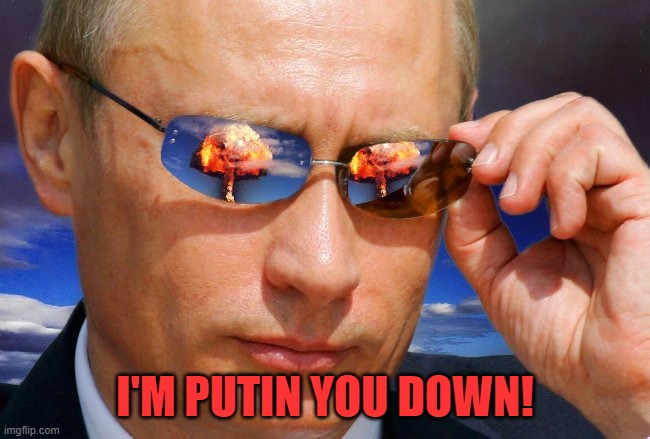 Putin Nuke | I'M PUTIN YOU DOWN! | image tagged in putin nuke | made w/ Imgflip meme maker