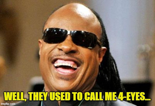 Stevie Wonder | WELL, THEY USED TO CALL ME 4-EYES... | image tagged in stevie wonder | made w/ Imgflip meme maker