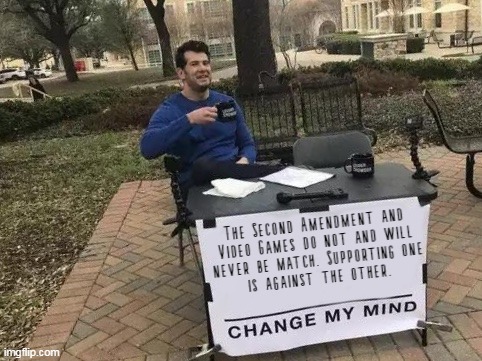 A person who supports both The Second Amendment and Video Games is an oxymoron. Deal with it. | image tagged in memes,change my mind,video games,second amendment,politics,deal with it | made w/ Imgflip meme maker