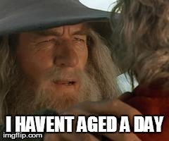 I HAVENT AGED A DAY | image tagged in gandalf | made w/ Imgflip meme maker