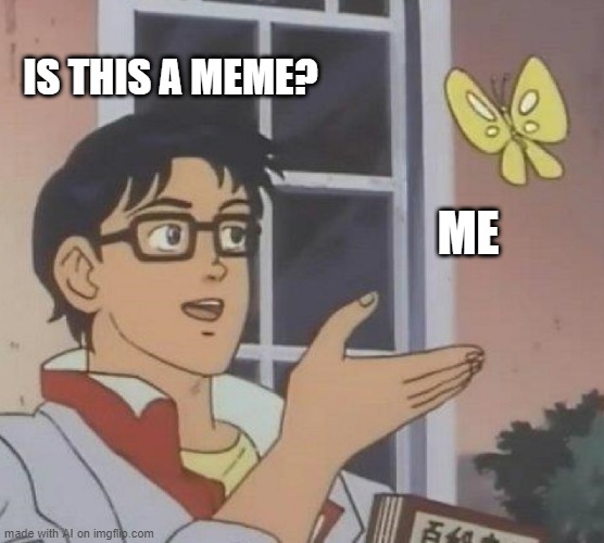 Is This A Pigeon | IS THIS A MEME? ME | image tagged in memes,is this a pigeon | made w/ Imgflip meme maker