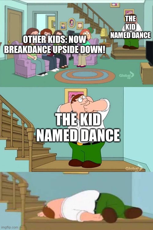Peter griffin neck snap | OTHER KIDS: NOW BREAKDANCE UPSIDE DOWN! THE KID NAMED DANCE THE KID NAMED DANCE | image tagged in peter griffin neck snap | made w/ Imgflip meme maker