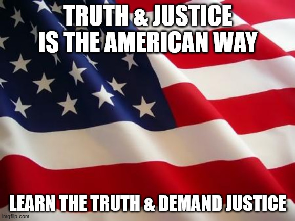American flag | TRUTH & JUSTICE IS THE AMERICAN WAY; LEARN THE TRUTH & DEMAND JUSTICE | image tagged in american flag | made w/ Imgflip meme maker