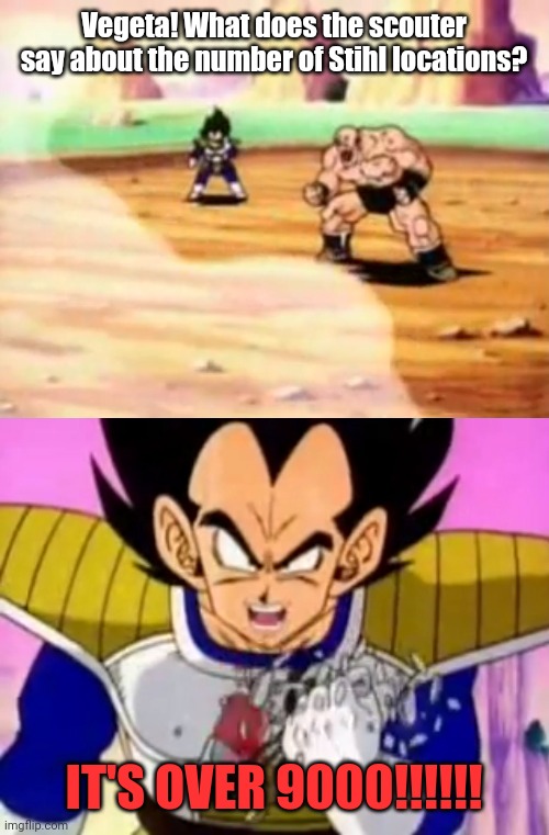 over 9000 | Vegeta! What does the scouter say about the number of Stihl locations? IT'S OVER 9000!!!!!! | image tagged in over 9000 | made w/ Imgflip meme maker