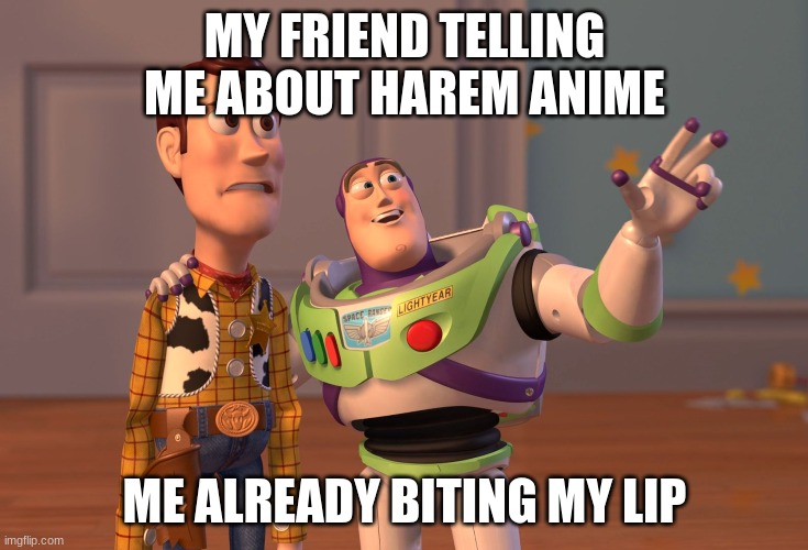 my friends | MY FRIEND TELLING ME ABOUT HAREM ANIME; ME ALREADY BITING MY LIP | image tagged in memes,x x everywhere | made w/ Imgflip meme maker