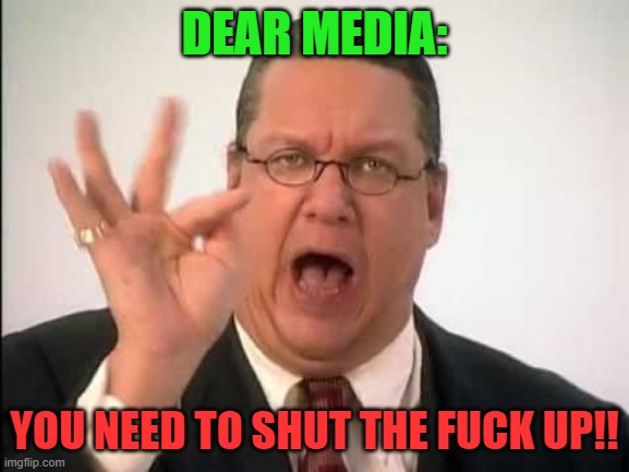 DEAR MEDIA: YOU NEED TO SHUT THE F**K UP!! | made w/ Imgflip meme maker