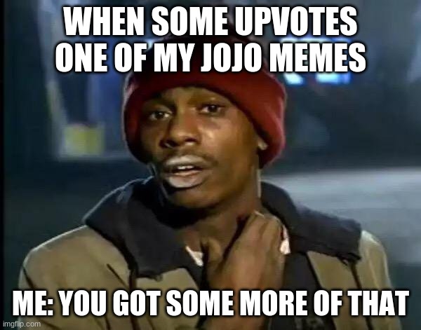 Y'all Got Any More Of That Meme | WHEN SOME UPVOTES ONE OF MY JOJO MEMES; ME: YOU GOT SOME MORE OF THAT | image tagged in memes,y'all got any more of that | made w/ Imgflip meme maker