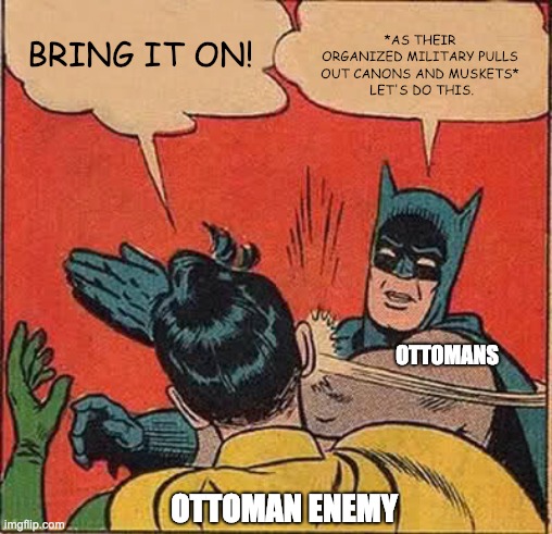 Ottoman Success | *AS THEIR ORGANIZED MILITARY PULLS OUT CANONS AND MUSKETS*
 LET'S DO THIS. BRING IT ON! OTTOMANS; OTTOMAN ENEMY | image tagged in memes,batman slapping robin | made w/ Imgflip meme maker