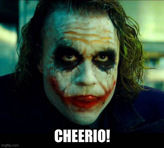 Joker. It's simple we kill the batman | CHEERIO! | image tagged in joker it's simple we kill the batman | made w/ Imgflip meme maker