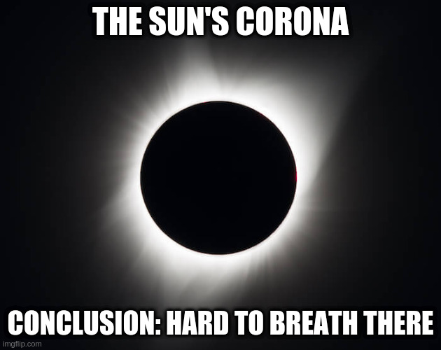 If you plan a visit there, make sure you wear a mask and gloves! | THE SUN'S CORONA; CONCLUSION: HARD TO BREATH THERE | image tagged in sun's corona | made w/ Imgflip meme maker
