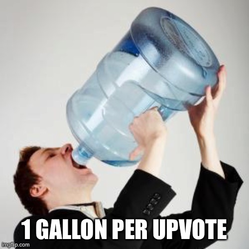 Chugging | 1 GALLON PER UPVOTE | image tagged in chugging | made w/ Imgflip meme maker