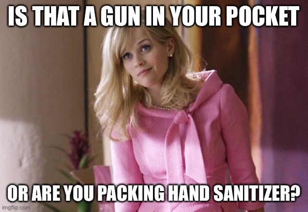 Legally Blond | IS THAT A GUN IN YOUR POCKET OR ARE YOU PACKING HAND SANITIZER? | image tagged in legally blond | made w/ Imgflip meme maker