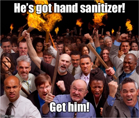 Angry mob | He’s got hand sanitizer! Get him! | image tagged in angry mob | made w/ Imgflip meme maker
