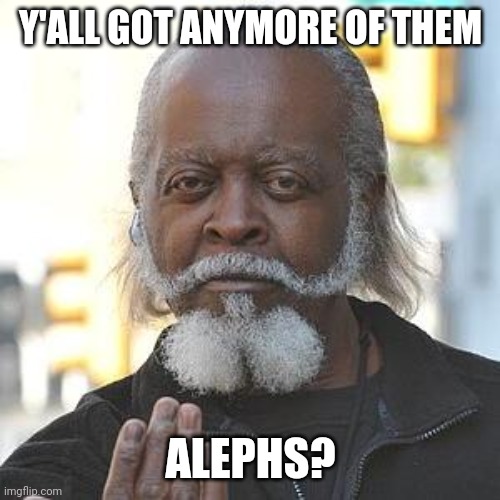 Jimmy McMillan C'mon Buddy | Y'ALL GOT ANYMORE OF THEM ALEPHS? | image tagged in jimmy mcmillan c'mon buddy | made w/ Imgflip meme maker
