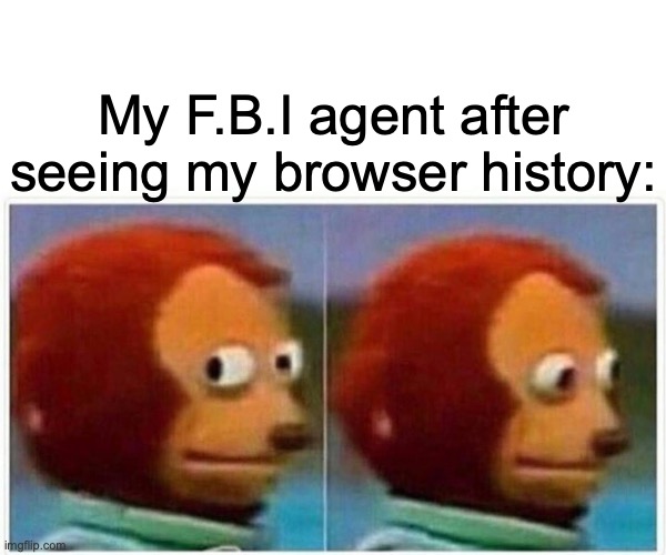 Monkey Puppet | My F.B.I agent after seeing my browser history: | image tagged in memes,monkey puppet | made w/ Imgflip meme maker