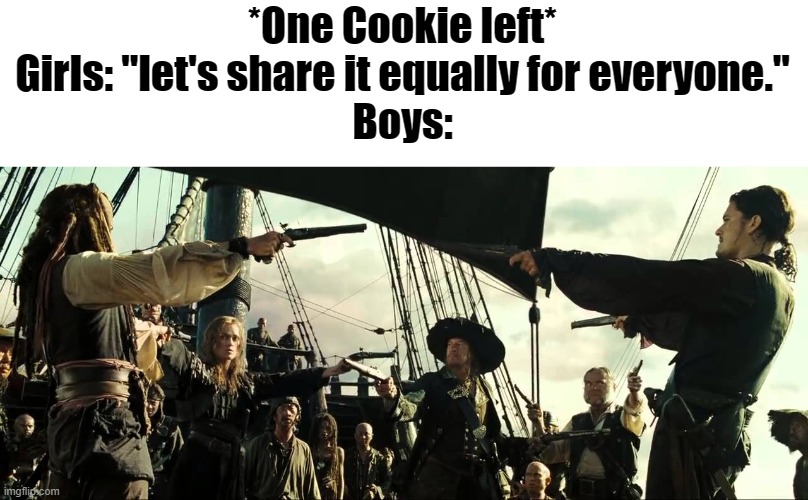 *One Cookie left*
Girls: "let's share it equally for everyone."
Boys: | image tagged in pirates of the caribbean,guns | made w/ Imgflip meme maker