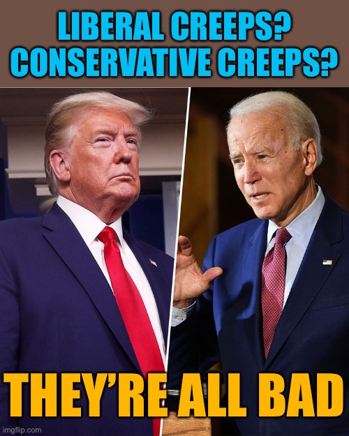 For the first time ever, we have two alleged sexual harassers running for President. Not a situation any American should cheer. | LIBERAL CREEPS? CONSERVATIVE CREEPS? THEY’RE ALL BAD | image tagged in trump biden,sexual harassment,sexual assault,rape,metoo,donald trump | made w/ Imgflip meme maker