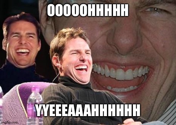 Tom Cruise laugh | OOOOOHHHHH YYEEEAAAHHHHHH | image tagged in tom cruise laugh | made w/ Imgflip meme maker