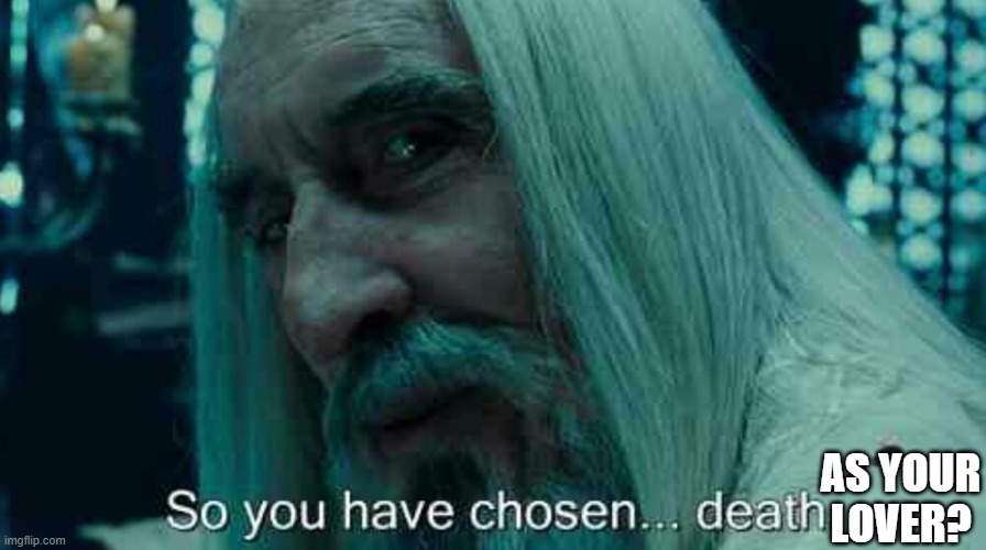 So you have chosen death | AS YOUR LOVER? | image tagged in so you have chosen death | made w/ Imgflip meme maker