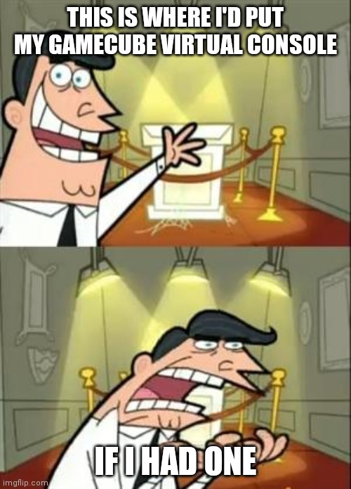 This Is Where I'd Put My Trophy If I Had One Meme | THIS IS WHERE I'D PUT MY GAMECUBE VIRTUAL CONSOLE; IF I HAD ONE | image tagged in memes,this is where i'd put my trophy if i had one | made w/ Imgflip meme maker