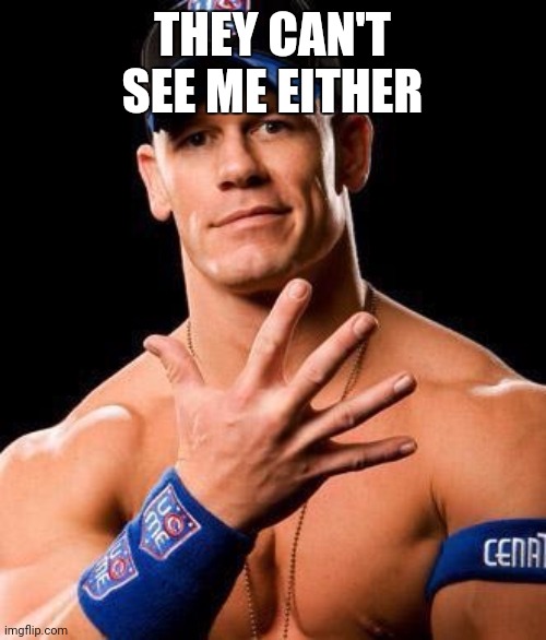JOHN CENA | THEY CAN'T SEE ME EITHER | image tagged in john cena | made w/ Imgflip meme maker