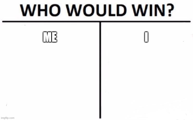 Me vs I | ME; I | image tagged in memes,who would win | made w/ Imgflip meme maker