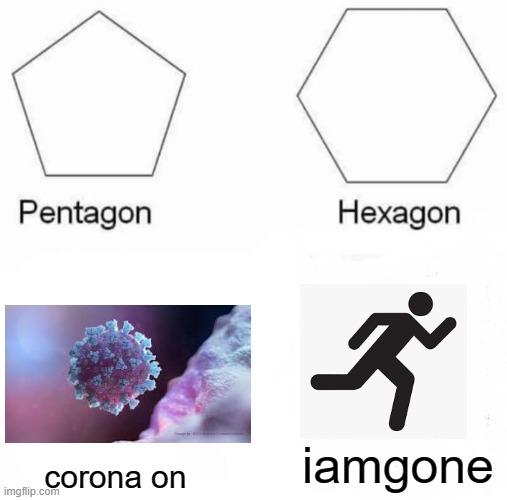 Pentagon Hexagon Octagon | iamgone; corona on | image tagged in memes,pentagon hexagon octagon | made w/ Imgflip meme maker