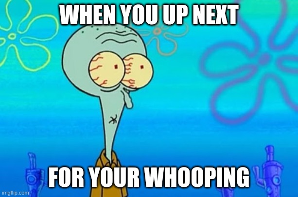 bikini bottom | WHEN YOU UP NEXT; FOR YOUR WHOOPING | image tagged in squidward | made w/ Imgflip meme maker