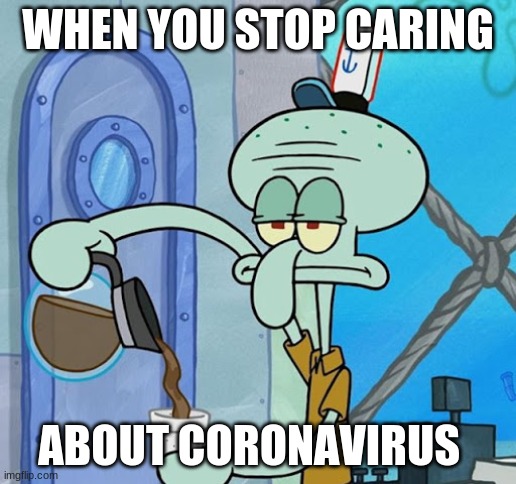 BIKINI BOTTOMS | WHEN YOU STOP CARING; ABOUT CORONAVIRUS | image tagged in squidward | made w/ Imgflip meme maker