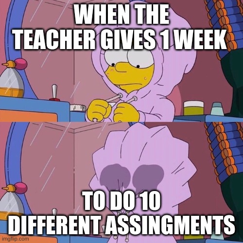 QUARANTINE | WHEN THE TEACHER GIVES 1 WEEK; TO DO 10 DIFFERENT ASSINGMENTS | image tagged in lisa simpson | made w/ Imgflip meme maker